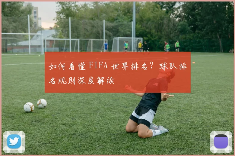 如何看懂 FIFA 世界排名？球队排名规则深度解读