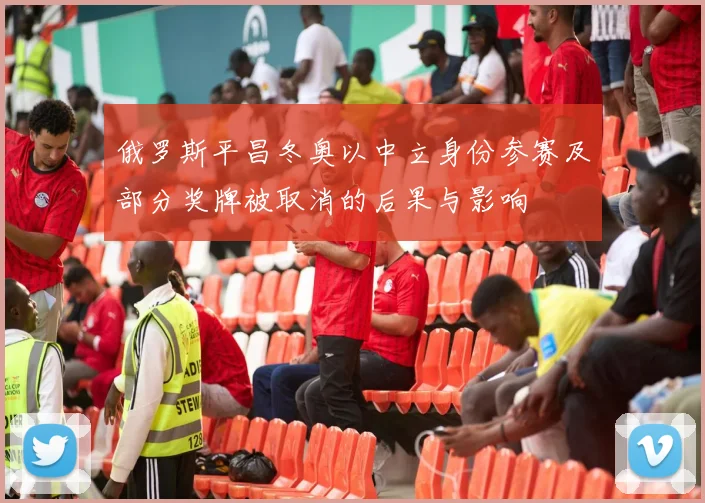 俄罗斯平昌冬奥以中立身份参赛及部分奖牌被取消的后果与影响