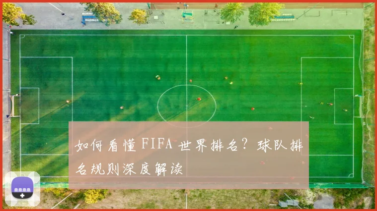如何看懂 FIFA 世界排名？球队排名规则深度解读