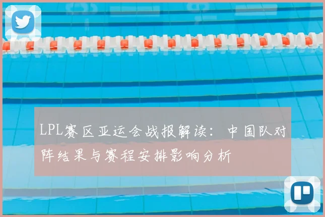 LPL赛区亚运会战报解读:中国队对阵结果与赛程安排影响分析