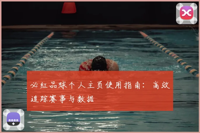 必红品球个人主页使用指南：高效追踪赛事与数据