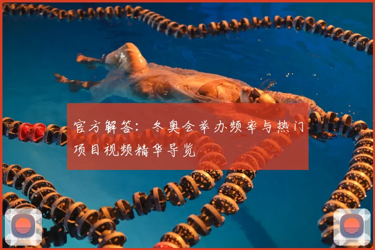 官方解答:冬奥会举办频率与热门项目视频精华导览