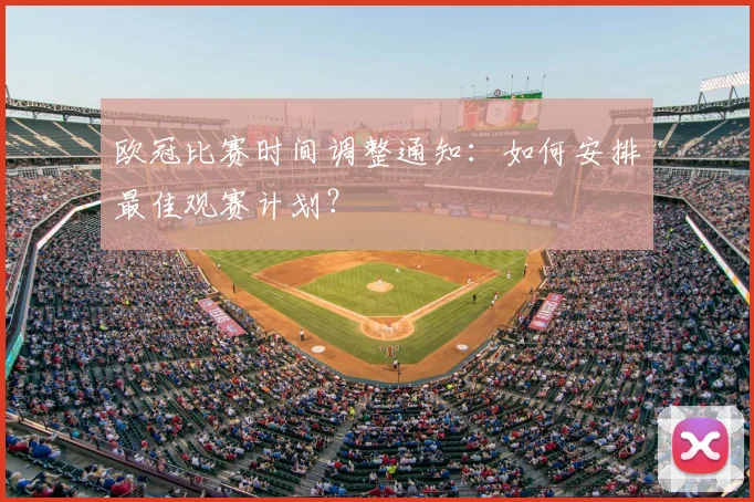 欧冠比赛时间调整通知:如何安排最佳观赛计划?