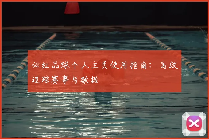 必红品球个人主页使用指南：高效追踪赛事与数据