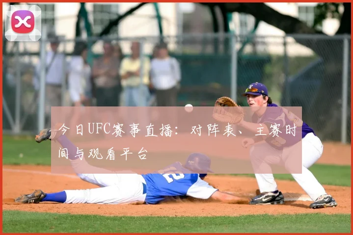 今日UFC赛事直播：对阵表、主赛时间与观看平台
