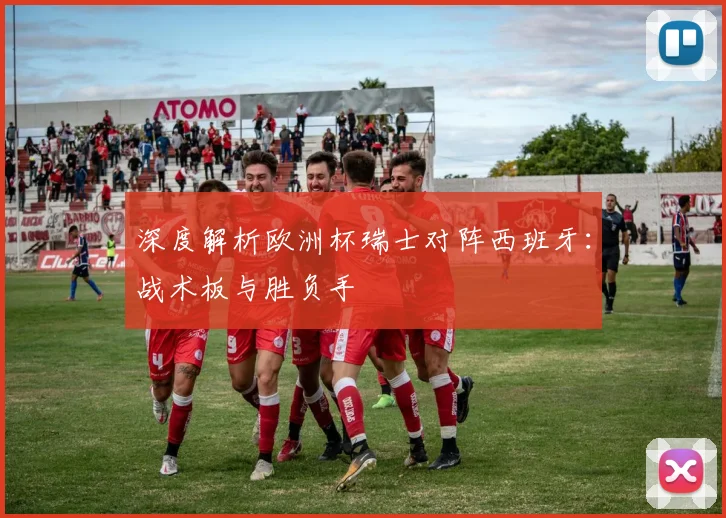 深度解析欧洲杯瑞士对阵西班牙：战术板与胜负手