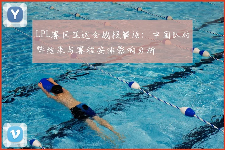 LPL赛区亚运会战报解读:中国队对阵结果与赛程安排影响分析