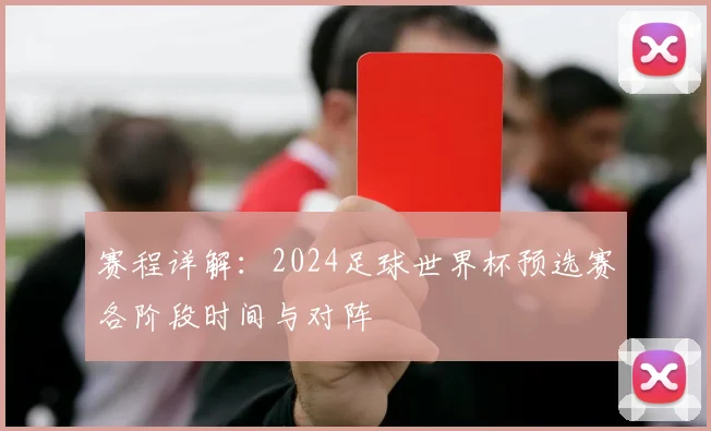 赛程详解：2024足球世界杯预选赛各阶段时间与对阵