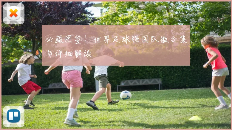 必藏图鉴！世界足球强国队徽合集与详细解读