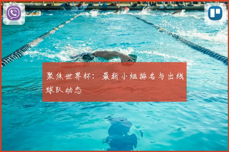 聚焦世界杯：最新小组排名与出线球队动态