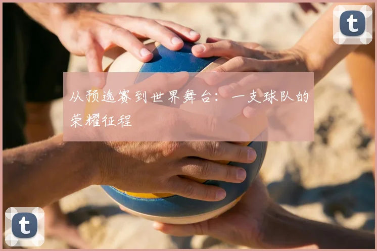 从预选赛到世界舞台：一支球队的荣耀征程