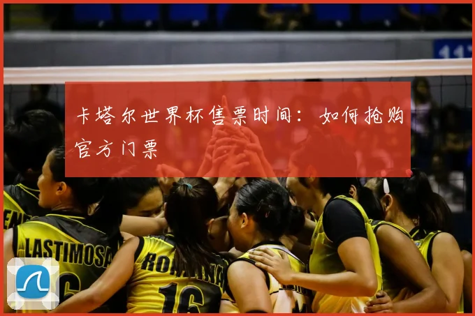 卡塔尔世界杯售票时间：如何抢购官方门票
