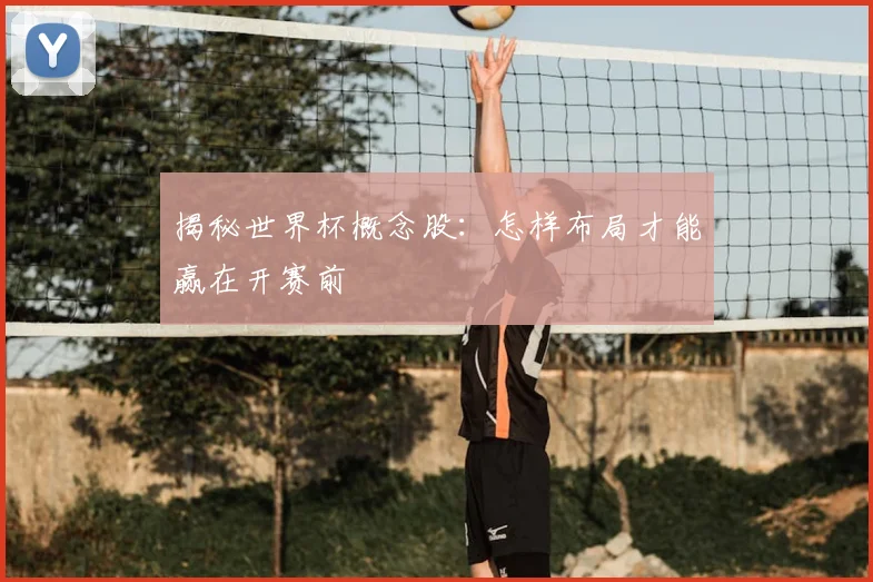 揭秘世界杯概念股：怎样布局才能赢在开赛前