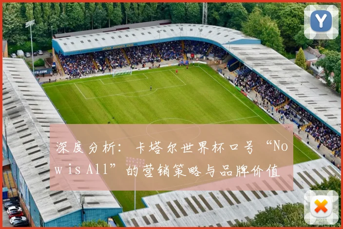 深度分析：卡塔尔世界杯口号“Now is All”的营销策略与品牌价值