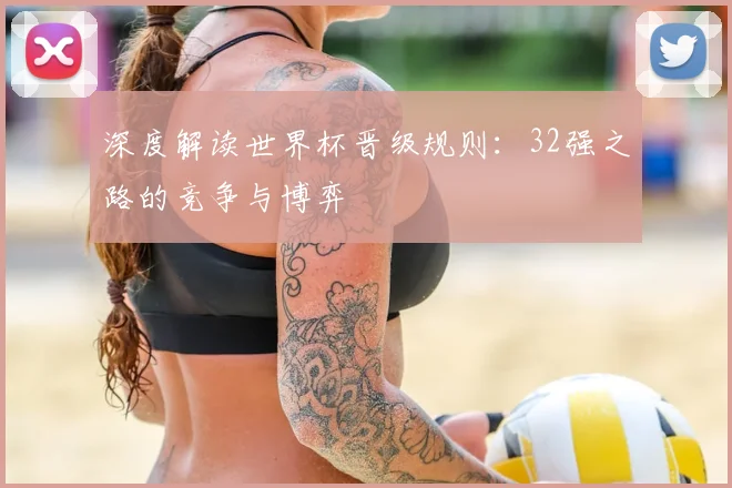 深度解读世界杯晋级规则：32强之路的竞争与博弈
