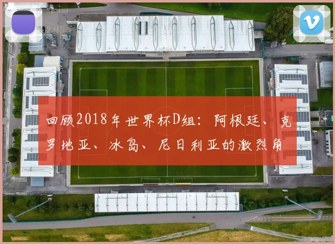 回顾2018年世界杯D组：阿根廷、克罗地亚、冰岛、尼日利亚的激烈角逐
