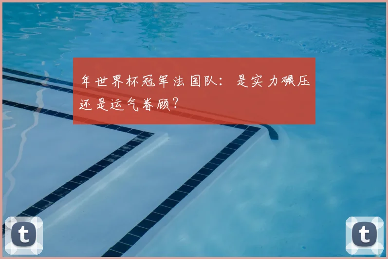 年世界杯冠军法国队:是实力碾压还是运气眷顾?