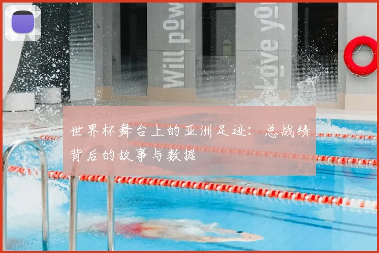 世界杯舞台上的亚洲足迹：总战绩背后的故事与数据