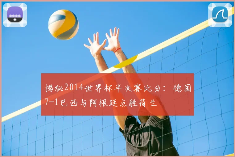 揭秘2014世界杯半决赛比分：德国7-1巴西与阿根廷点胜荷兰