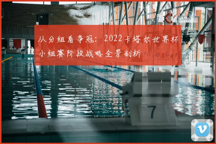 从分组看争冠：2022卡塔尔世界杯小组赛阶段战略全景剖析