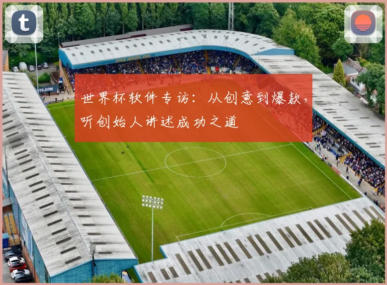 世界杯软件专访:从创意到爆款,听创始人讲述成功之道