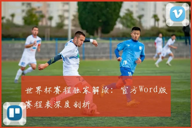 世界杯赛程独家解读：官方Word版赛程表深度剖析