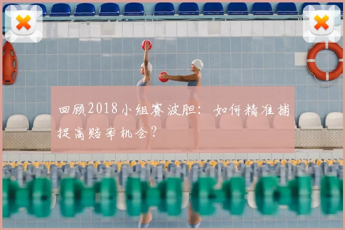 回顾2018小组赛波胆：如何精准捕捉高赔率机会？