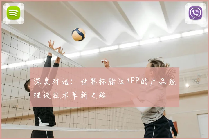 深度对话：世界杯赌注APP的产品经理谈技术革新之路
