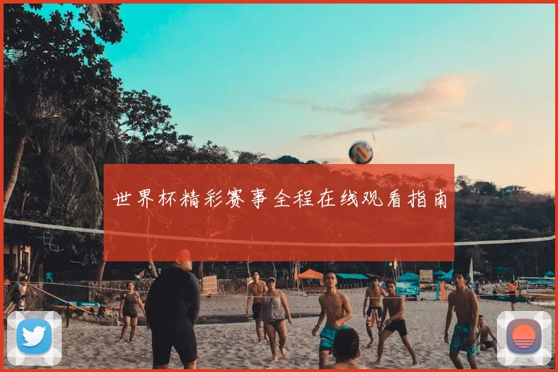 世界杯精彩赛事全程在线观看指南