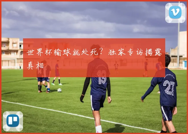 世界杯输球就处死?独家专访揭露真相