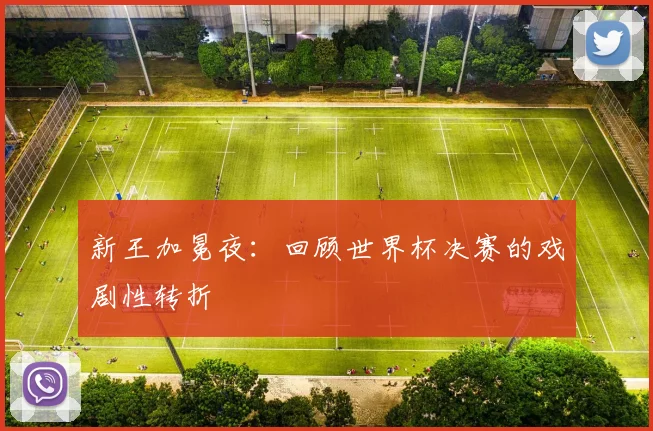 新王加冕夜：回顾世界杯决赛的戏剧性转折